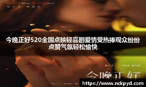qy千亿今晚正好520全国点映轻喜剧爱情受热捧观众纷纷点赞气氛轻松愉快